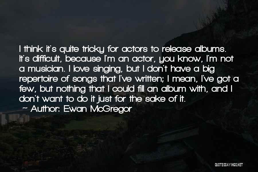 Ewan McGregor Quotes: I Think It's Quite Tricky For Actors To Release Albums. It's Difficult, Because I'm An Actor, You Know, I'm Not