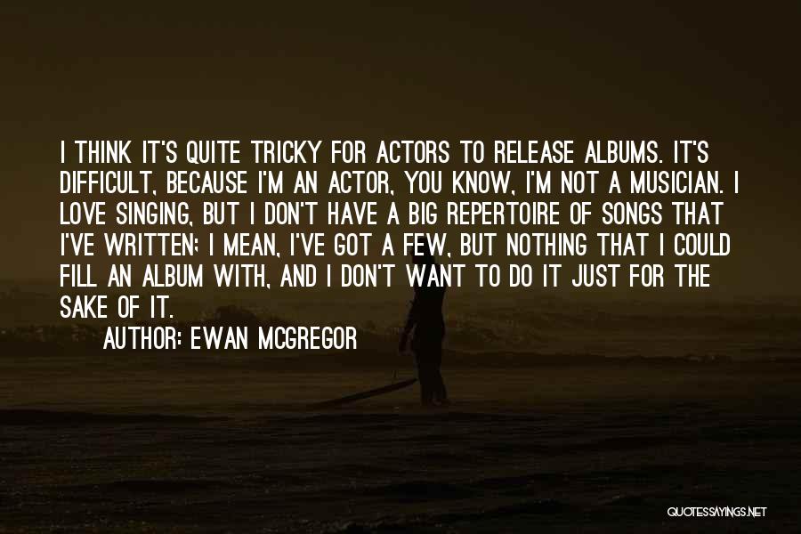 Ewan McGregor Quotes: I Think It's Quite Tricky For Actors To Release Albums. It's Difficult, Because I'm An Actor, You Know, I'm Not