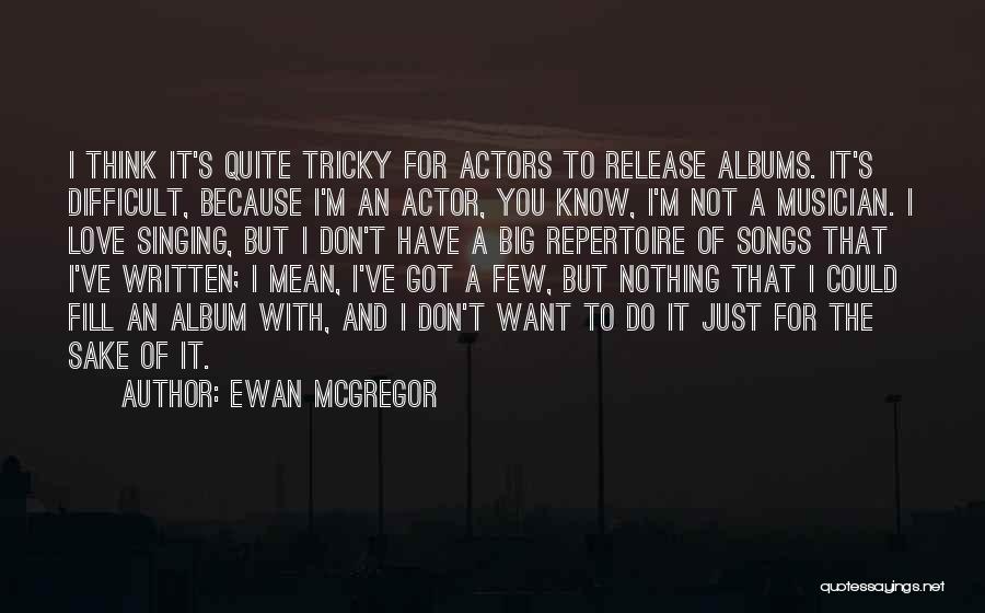 Ewan McGregor Quotes: I Think It's Quite Tricky For Actors To Release Albums. It's Difficult, Because I'm An Actor, You Know, I'm Not