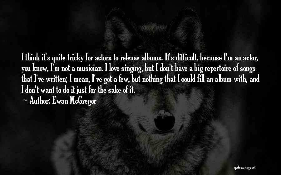 Ewan McGregor Quotes: I Think It's Quite Tricky For Actors To Release Albums. It's Difficult, Because I'm An Actor, You Know, I'm Not
