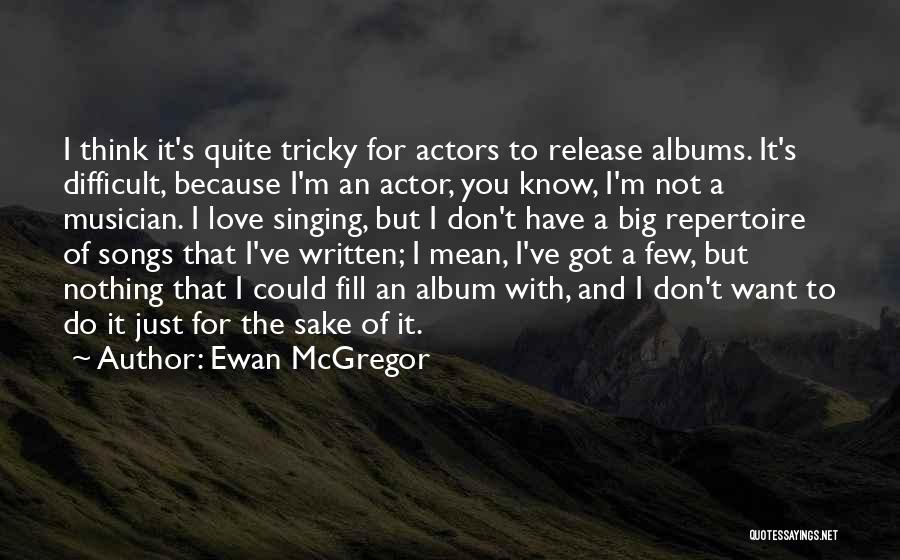 Ewan McGregor Quotes: I Think It's Quite Tricky For Actors To Release Albums. It's Difficult, Because I'm An Actor, You Know, I'm Not