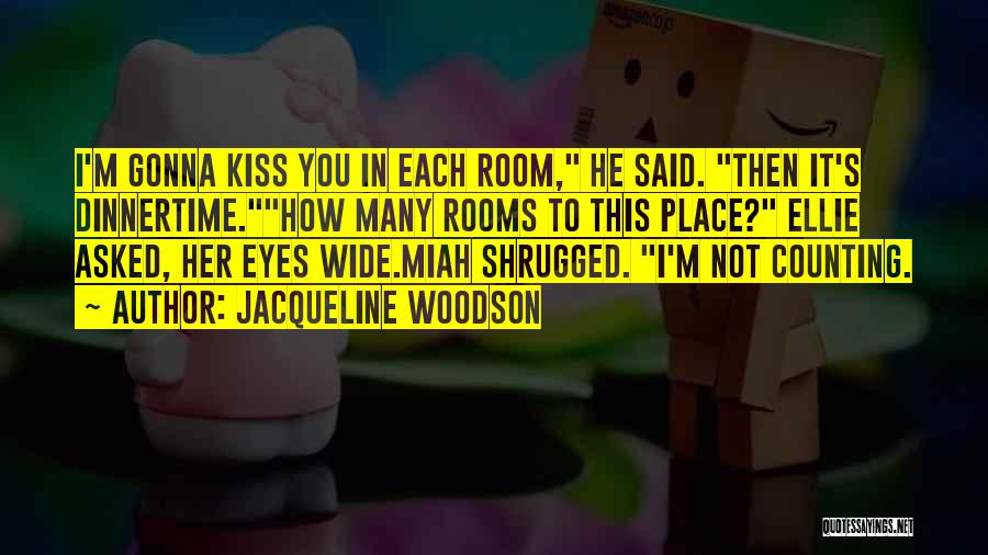 Jacqueline Woodson Quotes: I'm Gonna Kiss You In Each Room, He Said. Then It's Dinnertime.how Many Rooms To This Place? Ellie Asked, Her