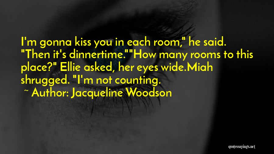 Jacqueline Woodson Quotes: I'm Gonna Kiss You In Each Room, He Said. Then It's Dinnertime.how Many Rooms To This Place? Ellie Asked, Her