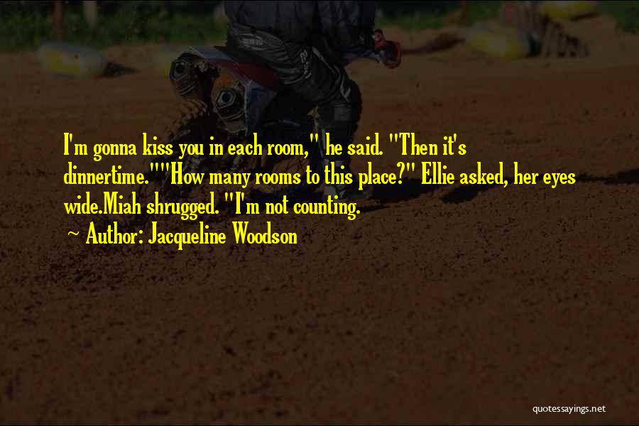 Jacqueline Woodson Quotes: I'm Gonna Kiss You In Each Room, He Said. Then It's Dinnertime.how Many Rooms To This Place? Ellie Asked, Her