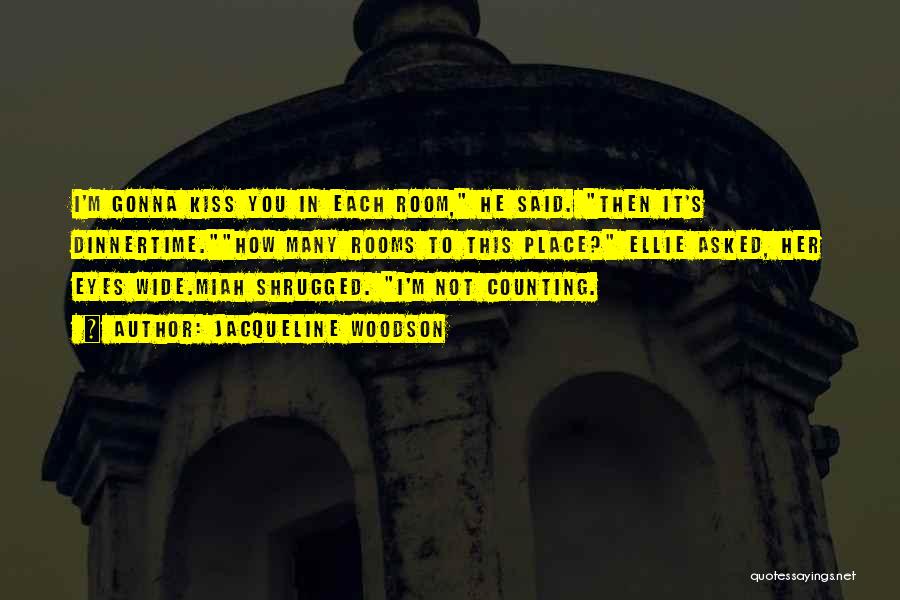 Jacqueline Woodson Quotes: I'm Gonna Kiss You In Each Room, He Said. Then It's Dinnertime.how Many Rooms To This Place? Ellie Asked, Her