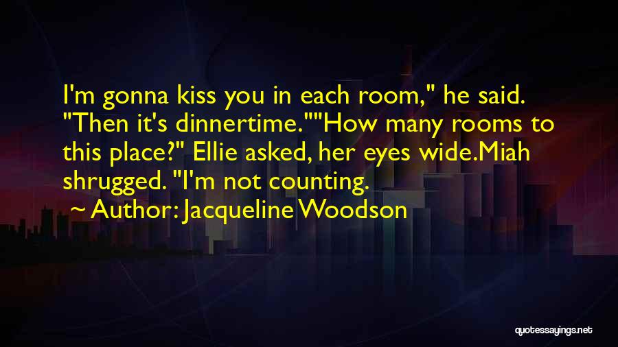 Jacqueline Woodson Quotes: I'm Gonna Kiss You In Each Room, He Said. Then It's Dinnertime.how Many Rooms To This Place? Ellie Asked, Her