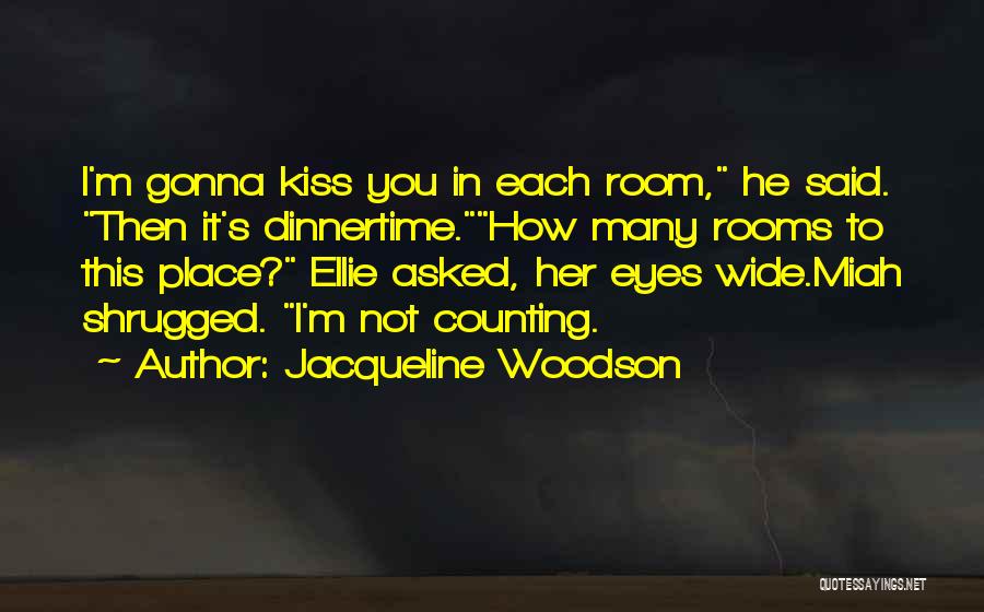 Jacqueline Woodson Quotes: I'm Gonna Kiss You In Each Room, He Said. Then It's Dinnertime.how Many Rooms To This Place? Ellie Asked, Her