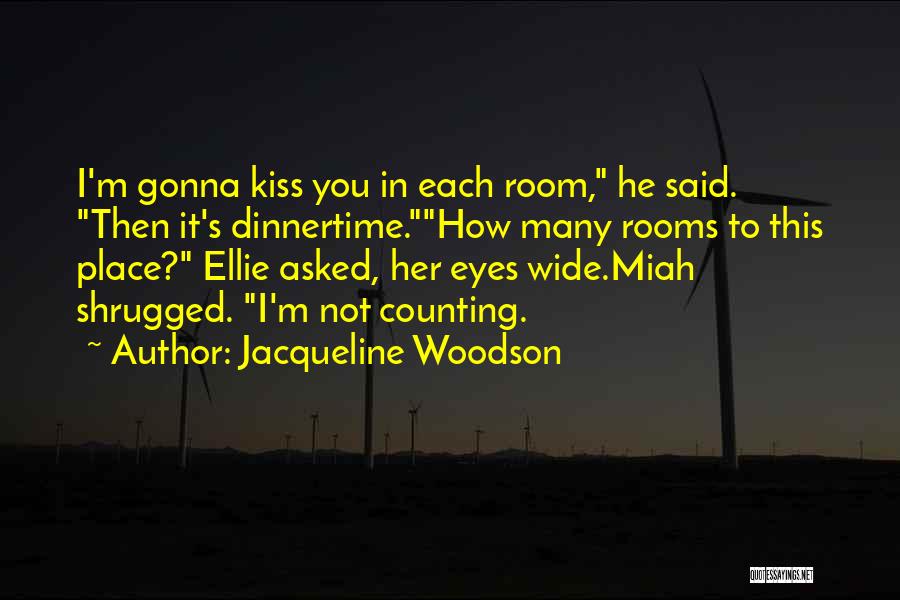 Jacqueline Woodson Quotes: I'm Gonna Kiss You In Each Room, He Said. Then It's Dinnertime.how Many Rooms To This Place? Ellie Asked, Her