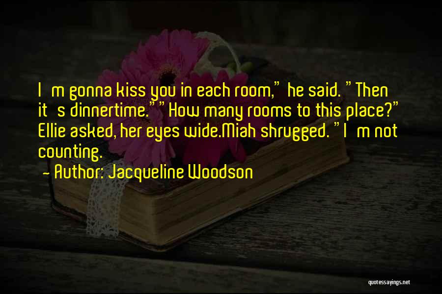 Jacqueline Woodson Quotes: I'm Gonna Kiss You In Each Room, He Said. Then It's Dinnertime.how Many Rooms To This Place? Ellie Asked, Her