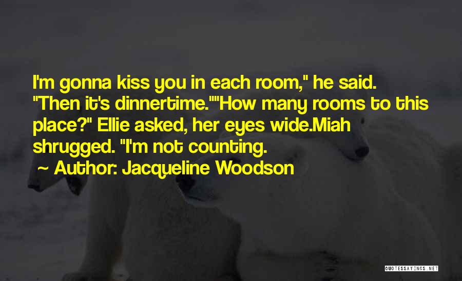 Jacqueline Woodson Quotes: I'm Gonna Kiss You In Each Room, He Said. Then It's Dinnertime.how Many Rooms To This Place? Ellie Asked, Her