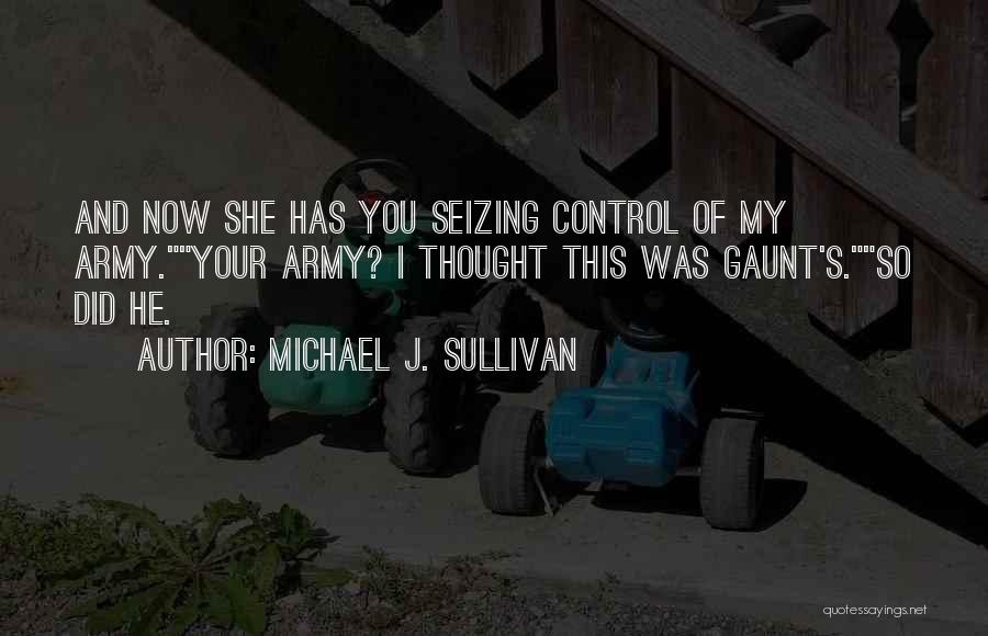 Michael J. Sullivan Quotes: And Now She Has You Seizing Control Of My Army.your Army? I Thought This Was Gaunt's.so Did He.