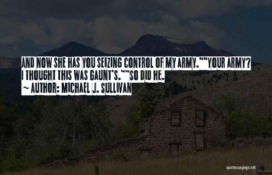 Michael J. Sullivan Quotes: And Now She Has You Seizing Control Of My Army.your Army? I Thought This Was Gaunt's.so Did He.