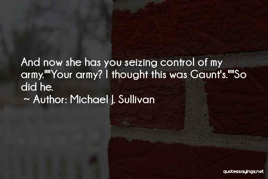 Michael J. Sullivan Quotes: And Now She Has You Seizing Control Of My Army.your Army? I Thought This Was Gaunt's.so Did He.