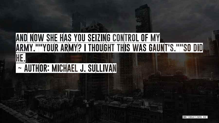 Michael J. Sullivan Quotes: And Now She Has You Seizing Control Of My Army.your Army? I Thought This Was Gaunt's.so Did He.