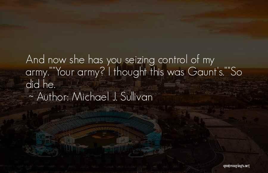 Michael J. Sullivan Quotes: And Now She Has You Seizing Control Of My Army.your Army? I Thought This Was Gaunt's.so Did He.