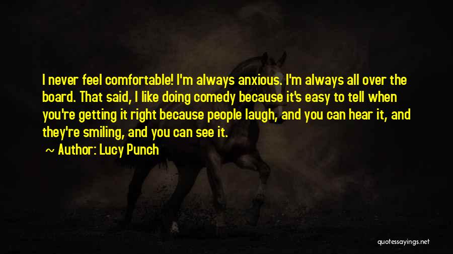 Lucy Punch Quotes: I Never Feel Comfortable! I'm Always Anxious. I'm Always All Over The Board. That Said, I Like Doing Comedy Because