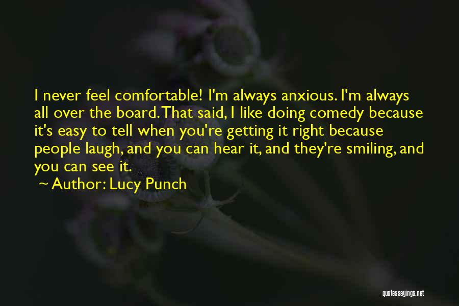 Lucy Punch Quotes: I Never Feel Comfortable! I'm Always Anxious. I'm Always All Over The Board. That Said, I Like Doing Comedy Because