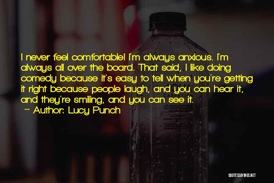 Lucy Punch Quotes: I Never Feel Comfortable! I'm Always Anxious. I'm Always All Over The Board. That Said, I Like Doing Comedy Because