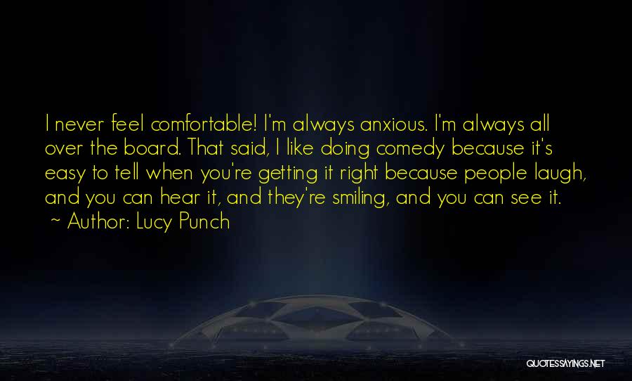 Lucy Punch Quotes: I Never Feel Comfortable! I'm Always Anxious. I'm Always All Over The Board. That Said, I Like Doing Comedy Because