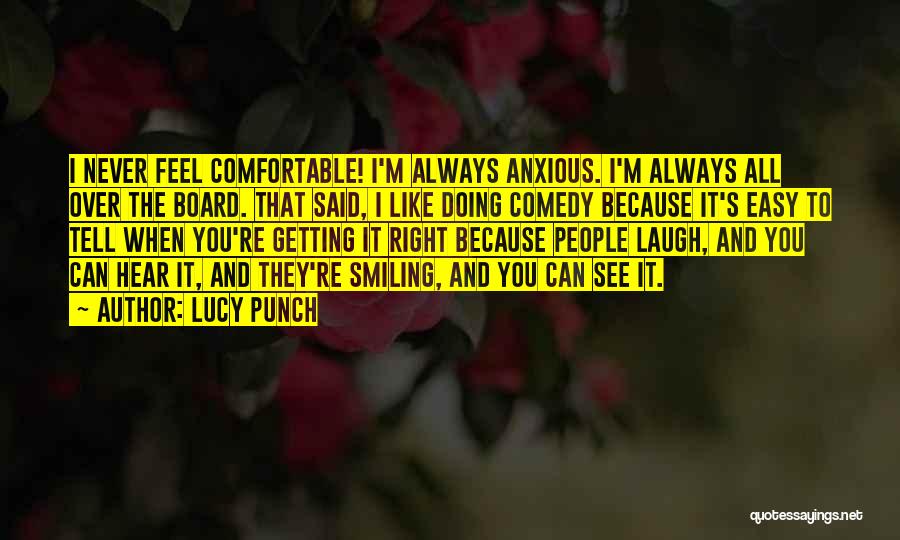 Lucy Punch Quotes: I Never Feel Comfortable! I'm Always Anxious. I'm Always All Over The Board. That Said, I Like Doing Comedy Because