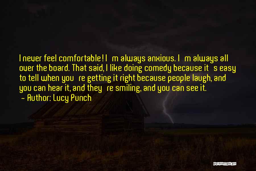 Lucy Punch Quotes: I Never Feel Comfortable! I'm Always Anxious. I'm Always All Over The Board. That Said, I Like Doing Comedy Because