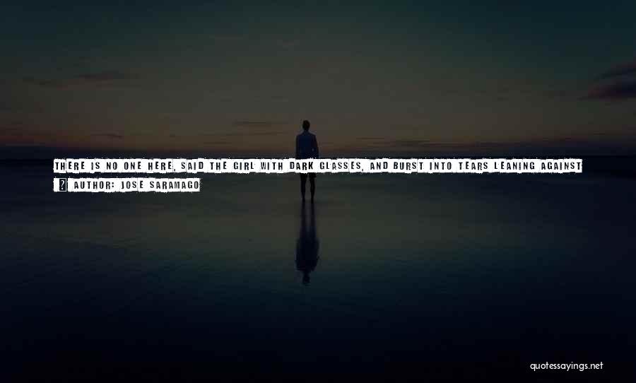 Jose Saramago Quotes: There Is No One Here, Said The Girl With Dark Glasses, And Burst Into Tears Leaning Against The Door, Her