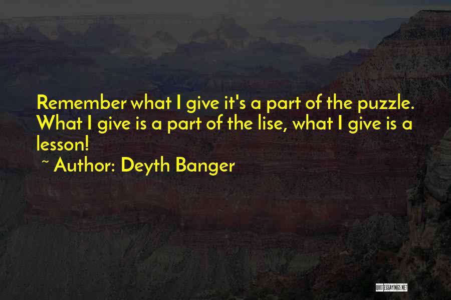Deyth Banger Quotes: Remember What I Give It's A Part Of The Puzzle. What I Give Is A Part Of The Lise, What