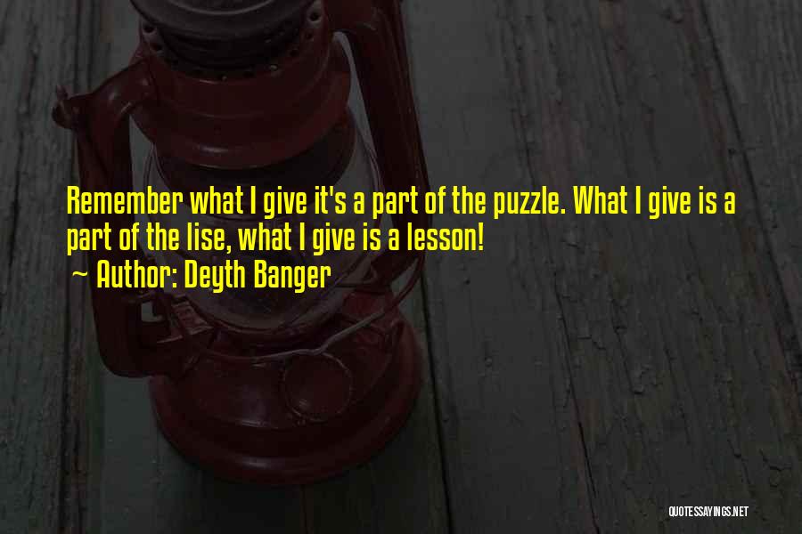 Deyth Banger Quotes: Remember What I Give It's A Part Of The Puzzle. What I Give Is A Part Of The Lise, What