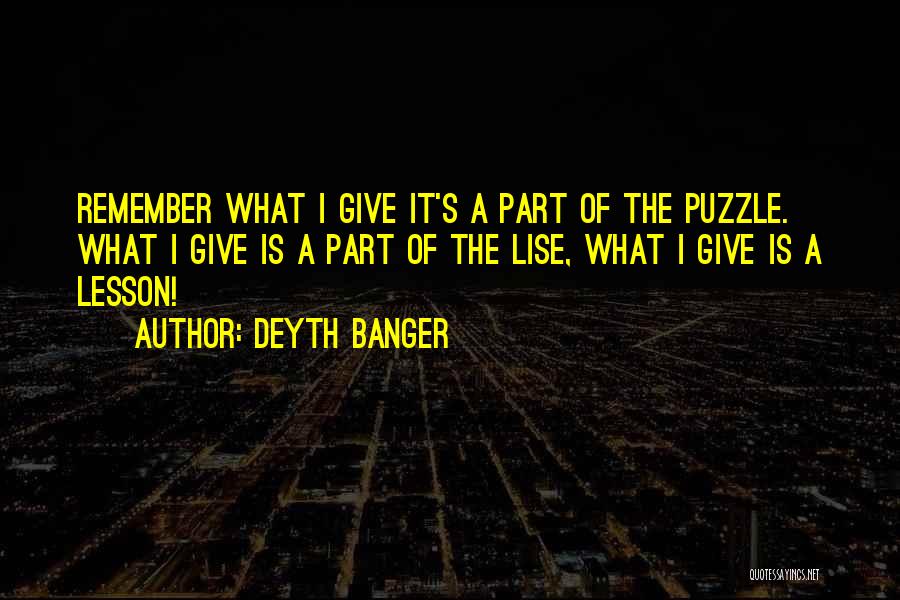 Deyth Banger Quotes: Remember What I Give It's A Part Of The Puzzle. What I Give Is A Part Of The Lise, What