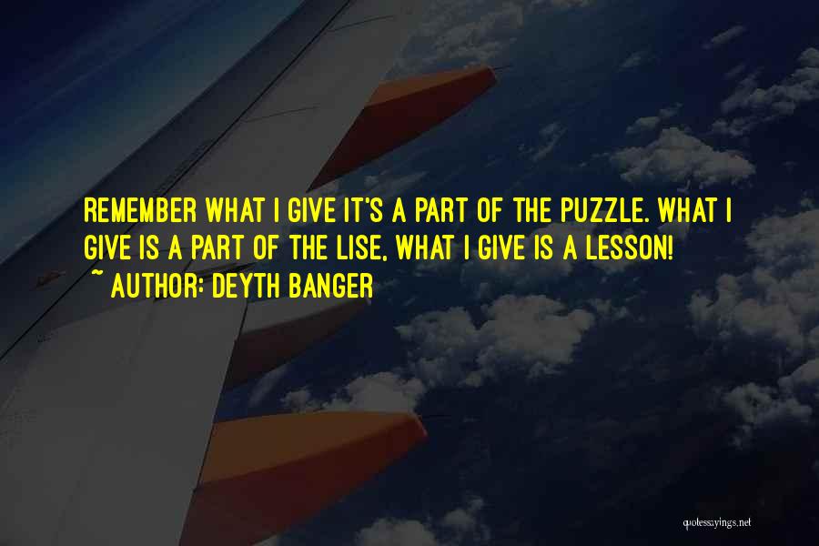 Deyth Banger Quotes: Remember What I Give It's A Part Of The Puzzle. What I Give Is A Part Of The Lise, What