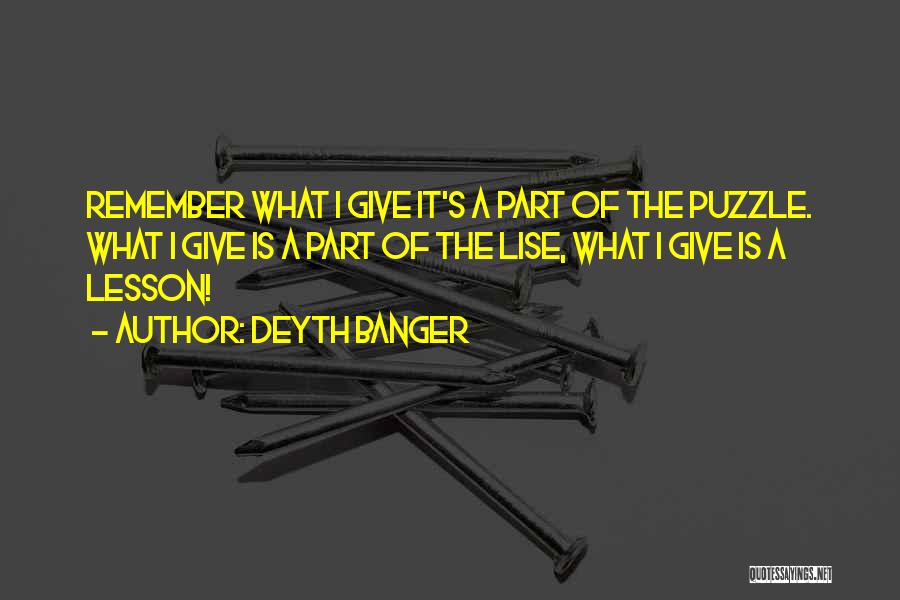 Deyth Banger Quotes: Remember What I Give It's A Part Of The Puzzle. What I Give Is A Part Of The Lise, What