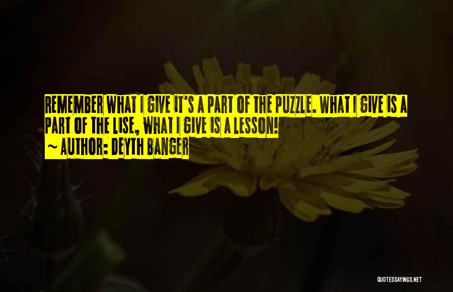 Deyth Banger Quotes: Remember What I Give It's A Part Of The Puzzle. What I Give Is A Part Of The Lise, What