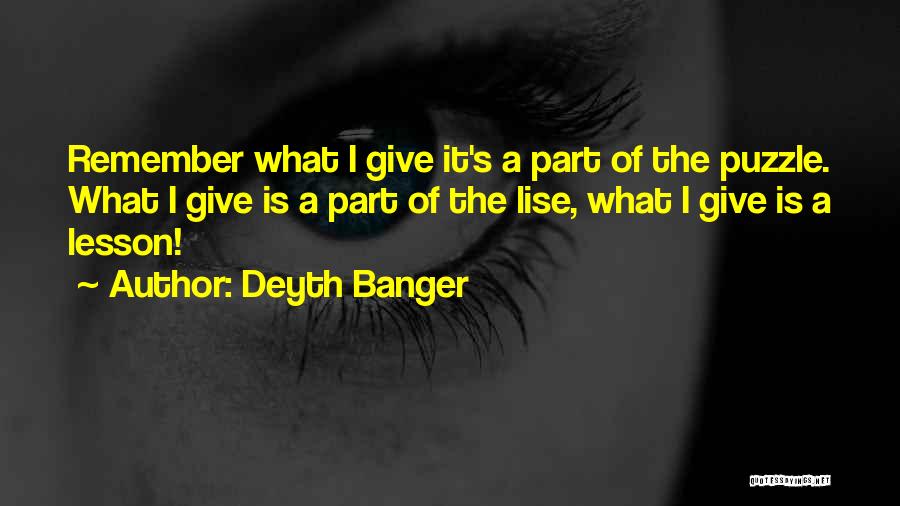 Deyth Banger Quotes: Remember What I Give It's A Part Of The Puzzle. What I Give Is A Part Of The Lise, What