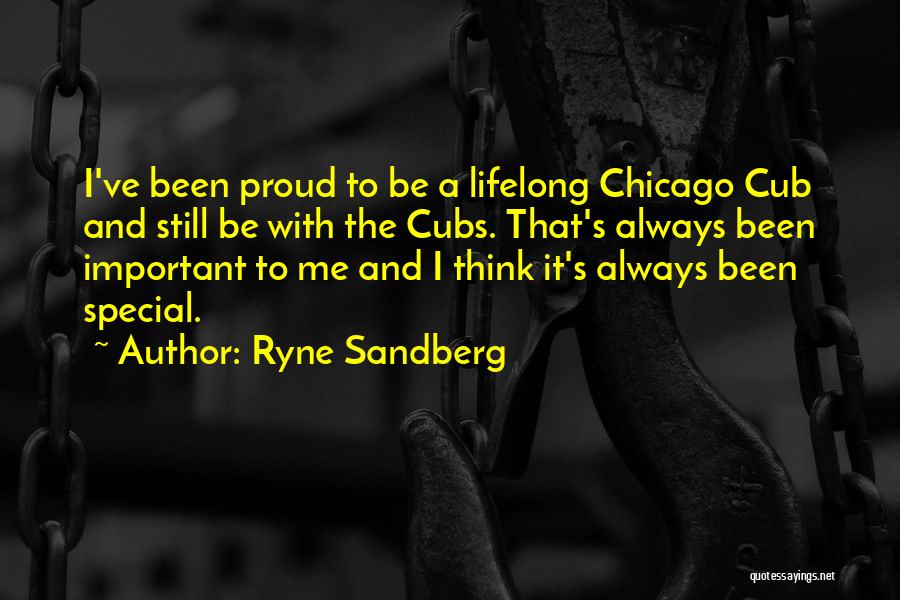 Ryne Sandberg Quotes: I've Been Proud To Be A Lifelong Chicago Cub And Still Be With The Cubs. That's Always Been Important To