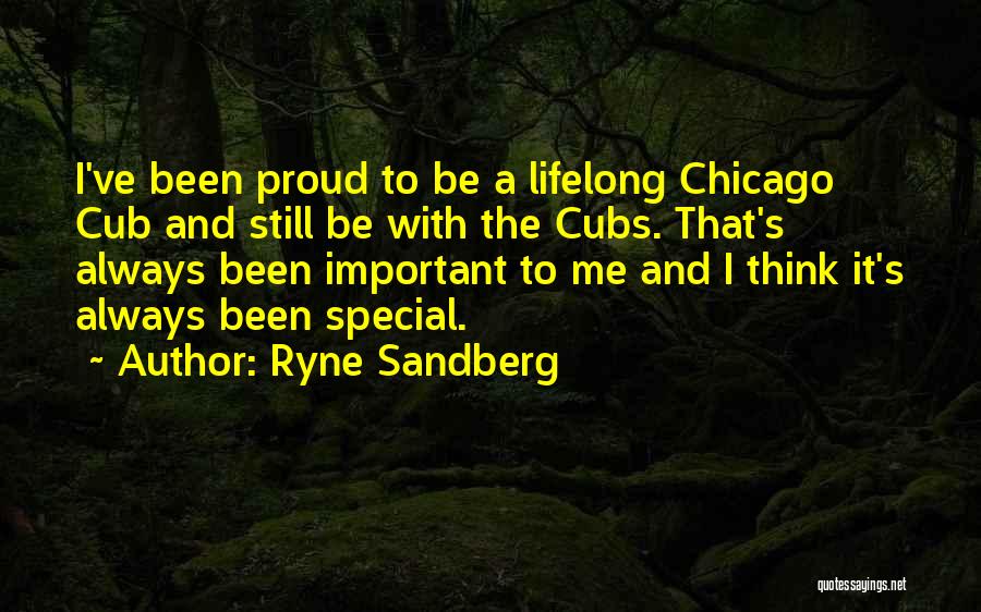 Ryne Sandberg Quotes: I've Been Proud To Be A Lifelong Chicago Cub And Still Be With The Cubs. That's Always Been Important To