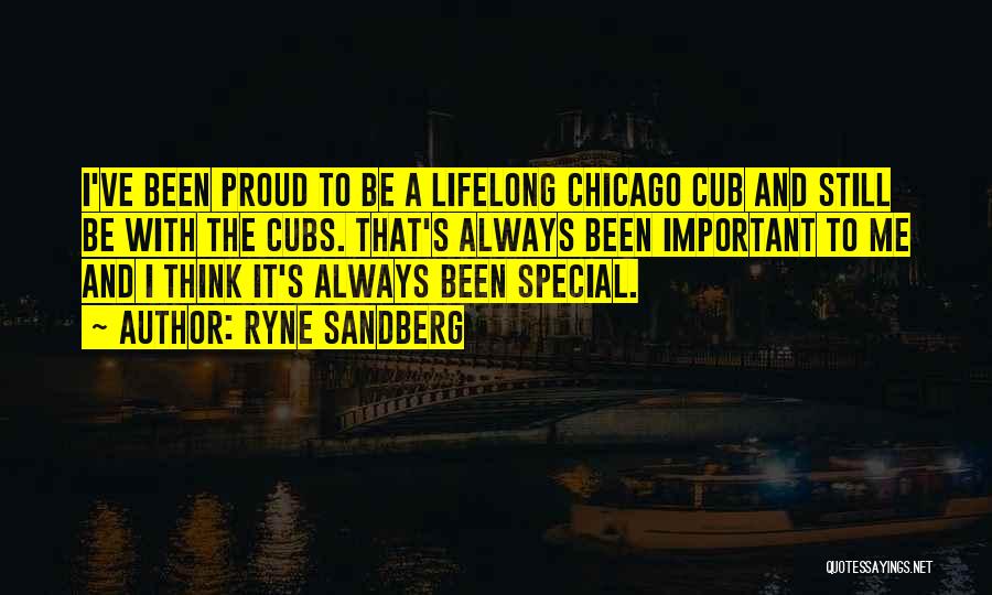 Ryne Sandberg Quotes: I've Been Proud To Be A Lifelong Chicago Cub And Still Be With The Cubs. That's Always Been Important To