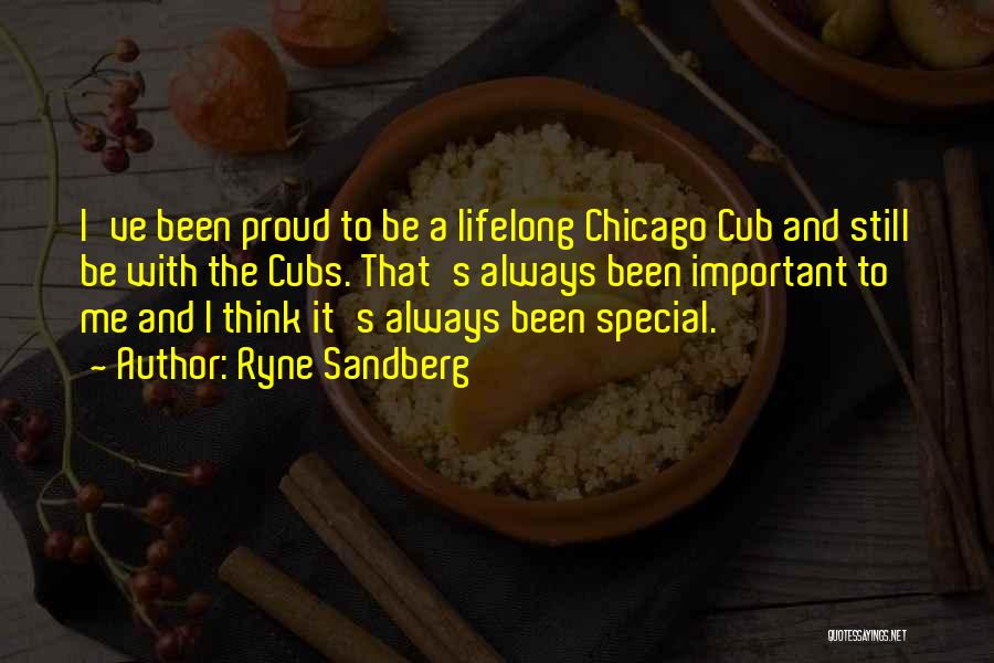 Ryne Sandberg Quotes: I've Been Proud To Be A Lifelong Chicago Cub And Still Be With The Cubs. That's Always Been Important To