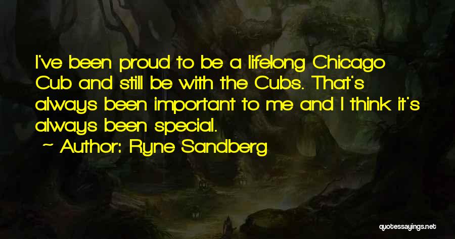 Ryne Sandberg Quotes: I've Been Proud To Be A Lifelong Chicago Cub And Still Be With The Cubs. That's Always Been Important To