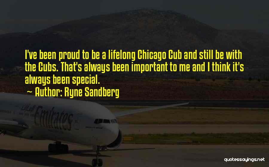 Ryne Sandberg Quotes: I've Been Proud To Be A Lifelong Chicago Cub And Still Be With The Cubs. That's Always Been Important To