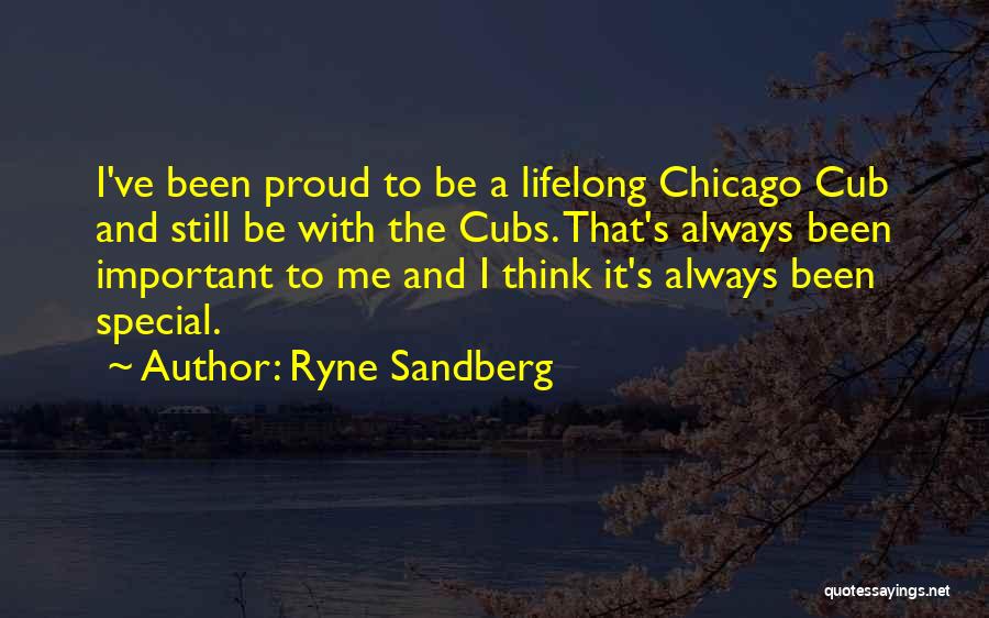 Ryne Sandberg Quotes: I've Been Proud To Be A Lifelong Chicago Cub And Still Be With The Cubs. That's Always Been Important To