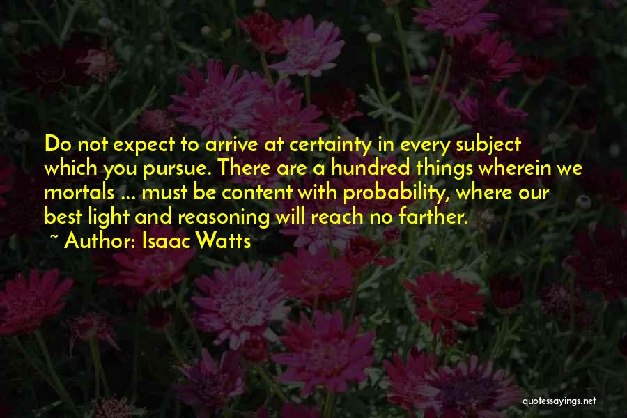 Isaac Watts Quotes: Do Not Expect To Arrive At Certainty In Every Subject Which You Pursue. There Are A Hundred Things Wherein We