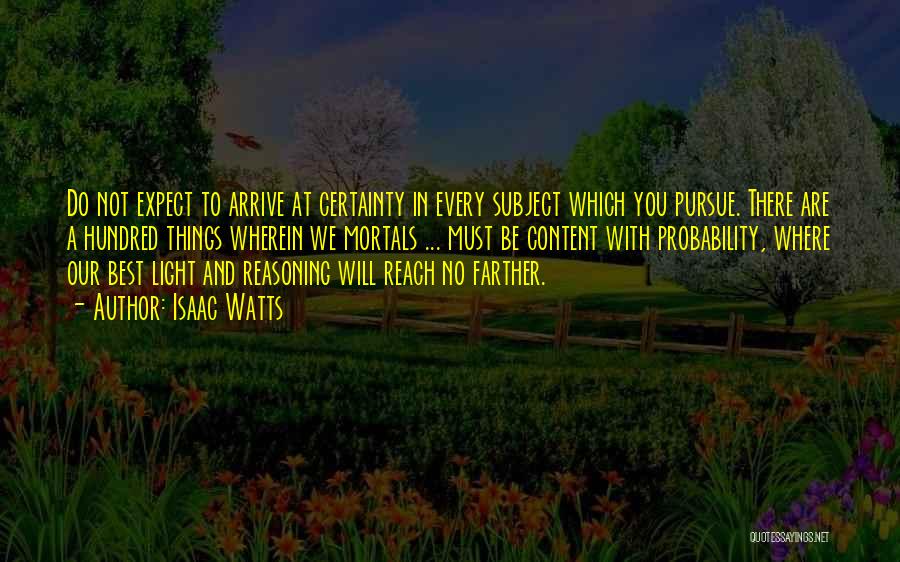 Isaac Watts Quotes: Do Not Expect To Arrive At Certainty In Every Subject Which You Pursue. There Are A Hundred Things Wherein We