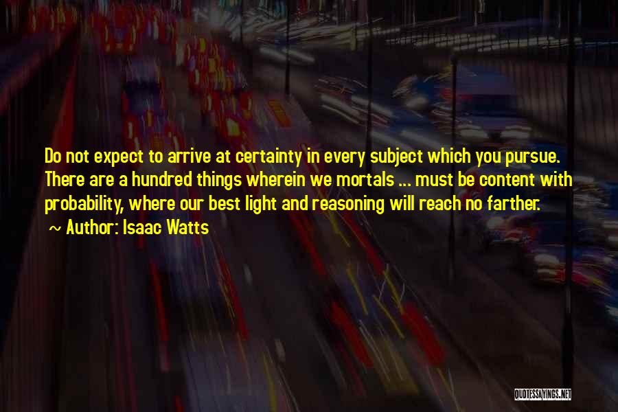 Isaac Watts Quotes: Do Not Expect To Arrive At Certainty In Every Subject Which You Pursue. There Are A Hundred Things Wherein We