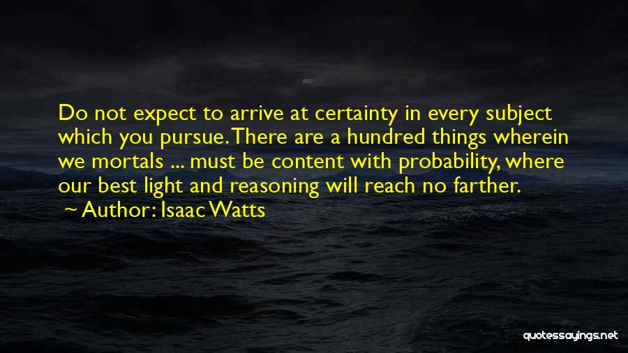 Isaac Watts Quotes: Do Not Expect To Arrive At Certainty In Every Subject Which You Pursue. There Are A Hundred Things Wherein We