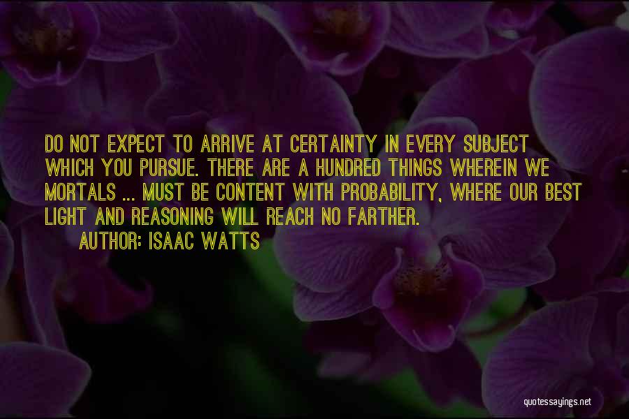 Isaac Watts Quotes: Do Not Expect To Arrive At Certainty In Every Subject Which You Pursue. There Are A Hundred Things Wherein We