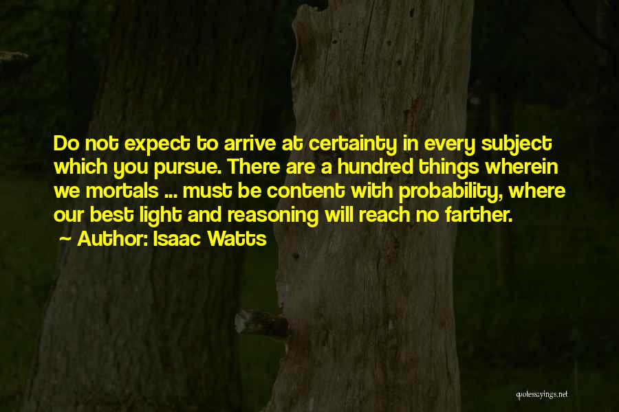 Isaac Watts Quotes: Do Not Expect To Arrive At Certainty In Every Subject Which You Pursue. There Are A Hundred Things Wherein We