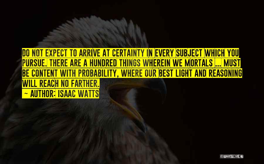 Isaac Watts Quotes: Do Not Expect To Arrive At Certainty In Every Subject Which You Pursue. There Are A Hundred Things Wherein We