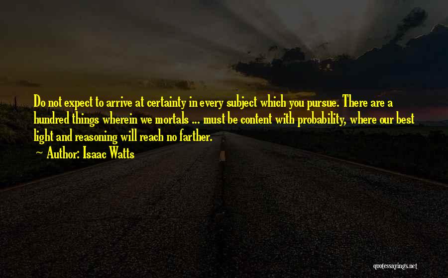 Isaac Watts Quotes: Do Not Expect To Arrive At Certainty In Every Subject Which You Pursue. There Are A Hundred Things Wherein We