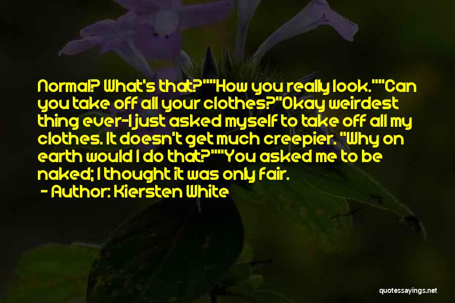 Kiersten White Quotes: Normal? What's That?how You Really Look.can You Take Off All Your Clothes?okay Weirdest Thing Ever-i Just Asked Myself To Take