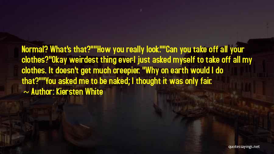 Kiersten White Quotes: Normal? What's That?how You Really Look.can You Take Off All Your Clothes?okay Weirdest Thing Ever-i Just Asked Myself To Take